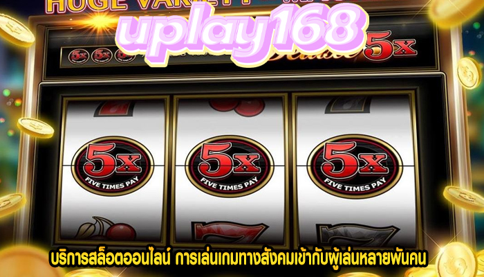 บริการสล็อตออนไลน์ การเล่นเกมทางสังคมเข้ากับผู้เล่นหลายพันคน