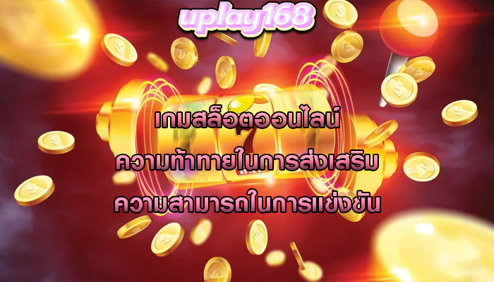 เกมสล็อตออนไลน์ ความท้าทายในการส่งเสริมความสามารถในการแข่งขัน