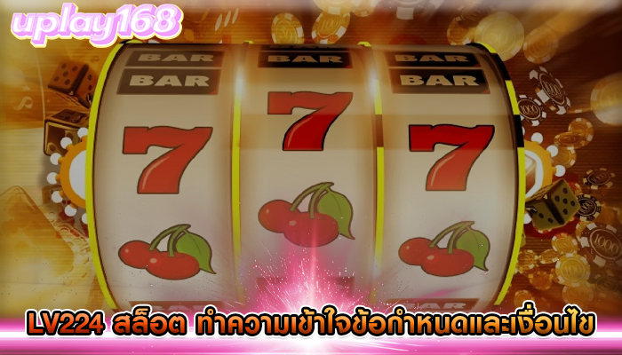 lv224 สล็อต ทำความเข้าใจข้อกำหนดและเงื่อนไข