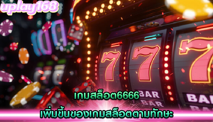 เกมสล็อต6666 เพิ่มขึ้นของเกมสล็อตตามทักษะและการดึงดูด