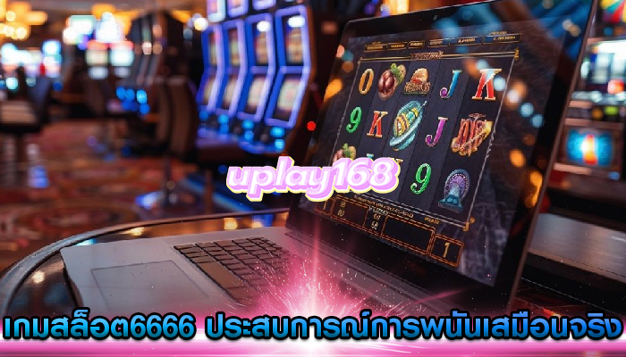 เกมสล็อต6666 ประสบการณ์การพนันเสมือนจริงและในชีวิตจริง