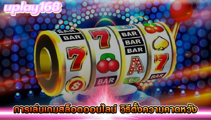 การเล่นเกมสล็อตออนไลน์ วิธีตั้งความคาดหวังและเป้าหมายที่สมจริง