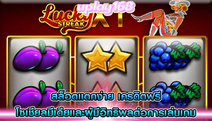 สล็อตแตกง่าย เครดิตฟรี โซเชียลมีเดียและผู้มีอิทธิพลต่อการเล่นเกม