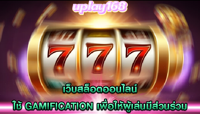 เว็บสล็อตออนไลน์ ใช้ Gamification เพื่อให้ผู้เล่นมีส่วนร่วมกับเว็บ