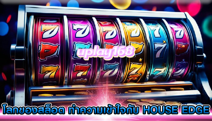 โลกของสล็อต ทำความเข้าใจกับ House Edge ในเกม