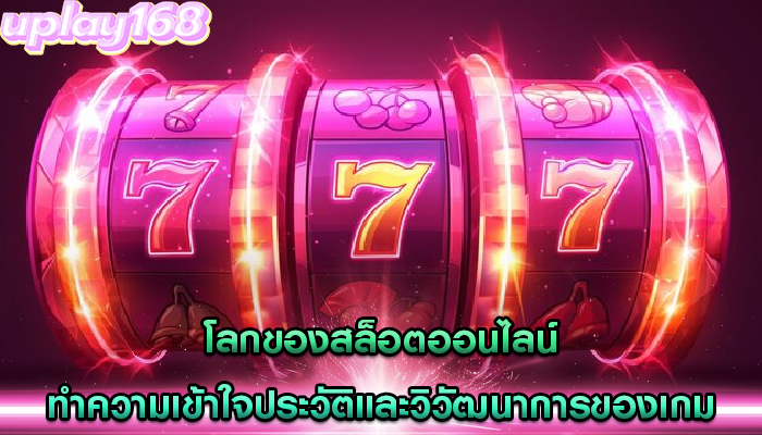 โลกของสล็อตออนไลน์ ทำความเข้าใจประวัติและวิวัฒนาการของเกม