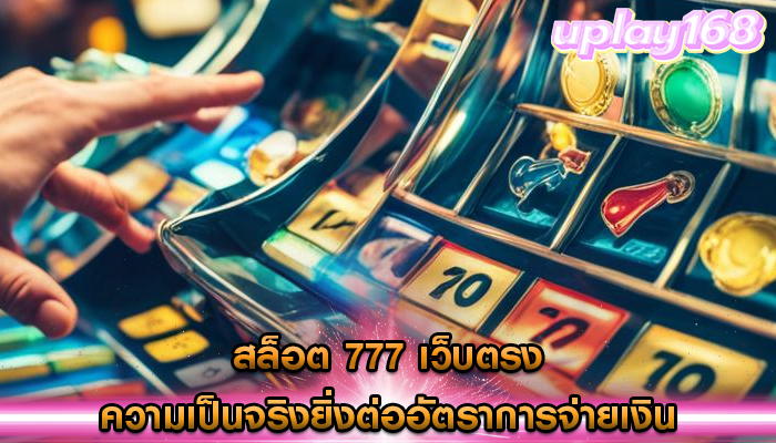 สล็อต 777 เว็บตรง ผลกระทบของความเป็นจริงยิ่งต่ออัตราการจ่ายเงิน