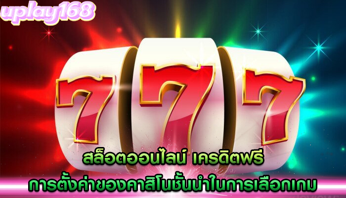 สล็อตออนไลน์ เครดิตฟรี การตั้งค่าของคาสิโนชั้นนำในการเลือกเกม