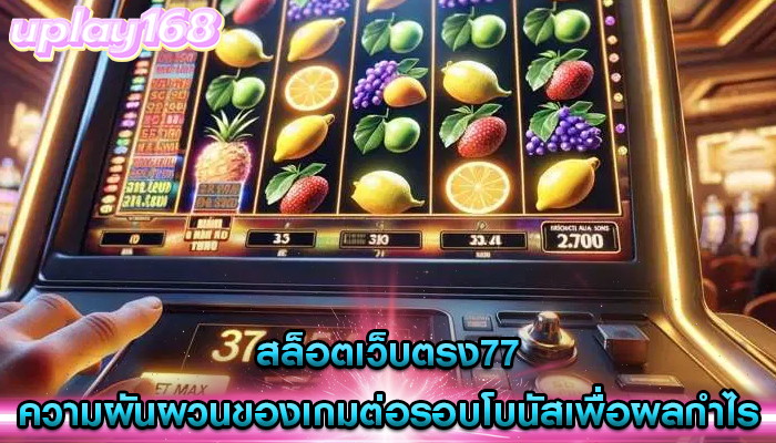 สล็อตเว็บตรง77 ความผันผวนของเกมต่อรอบโบนัสเพื่อผลกำไร