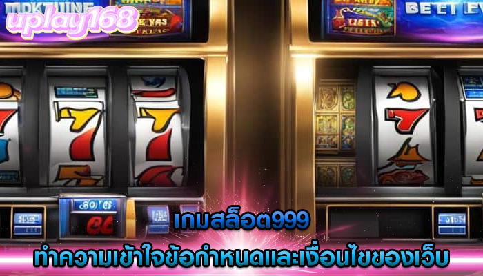 เกมสล็อต999 ทำความเข้าใจข้อกำหนดและเงื่อนไขของเว็บ