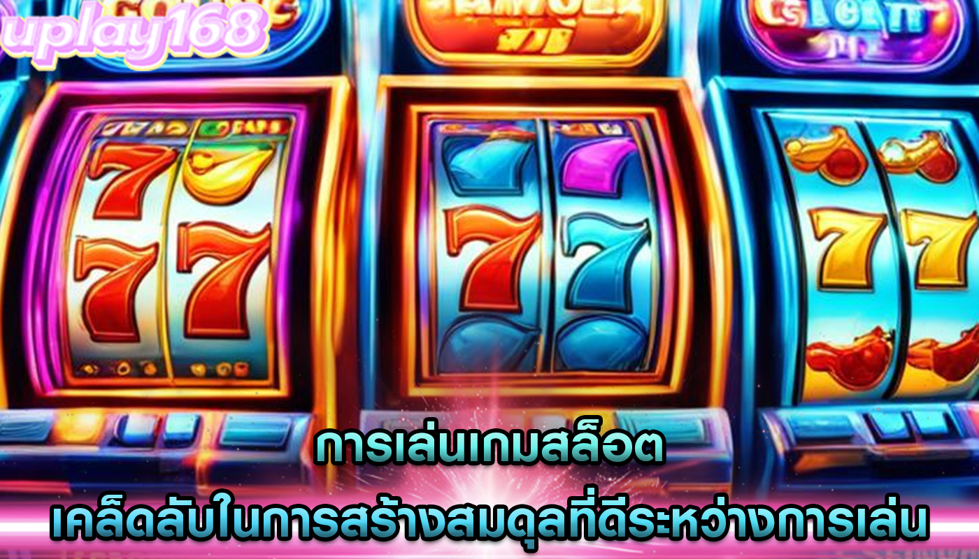 การเล่นเกมสล็อต เคล็ดลับในการสร้างสมดุลที่ดีระหว่างการเล่น