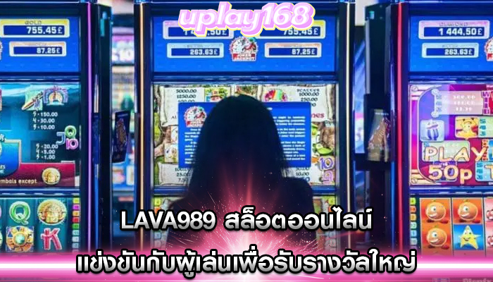 lava989 สล็อตออนไลน์ แข่งขันกับผู้เล่นเพื่อรับรางวัลใหญ่