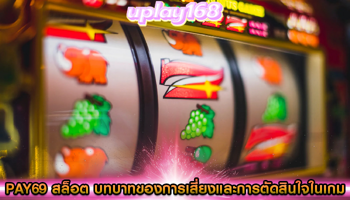 pay69 สล็อต บทบาทของการเสี่ยงและการตัดสินใจในเกม