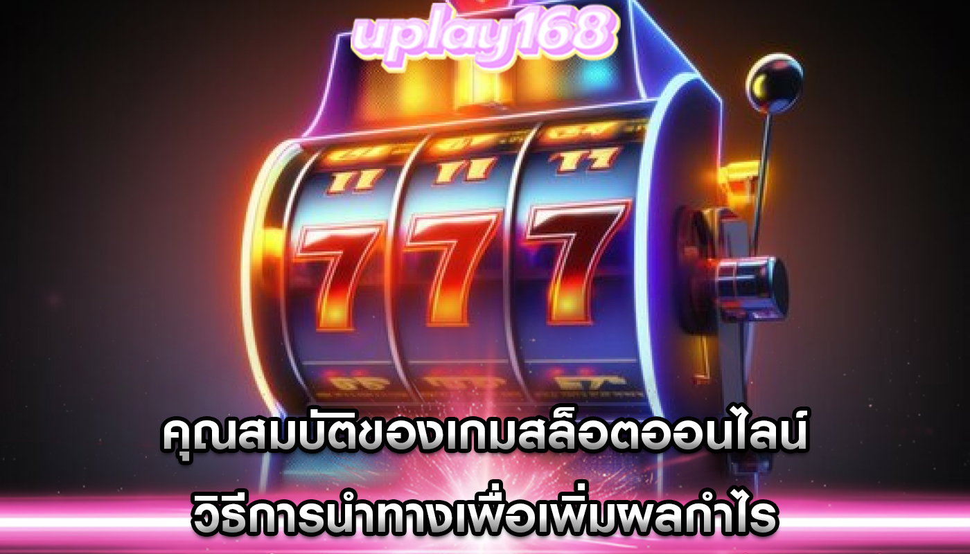 คุณสมบัติของเกมสล็อตออนไลน์ วิธีการนำทางเพื่อเพิ่มผลกำไร