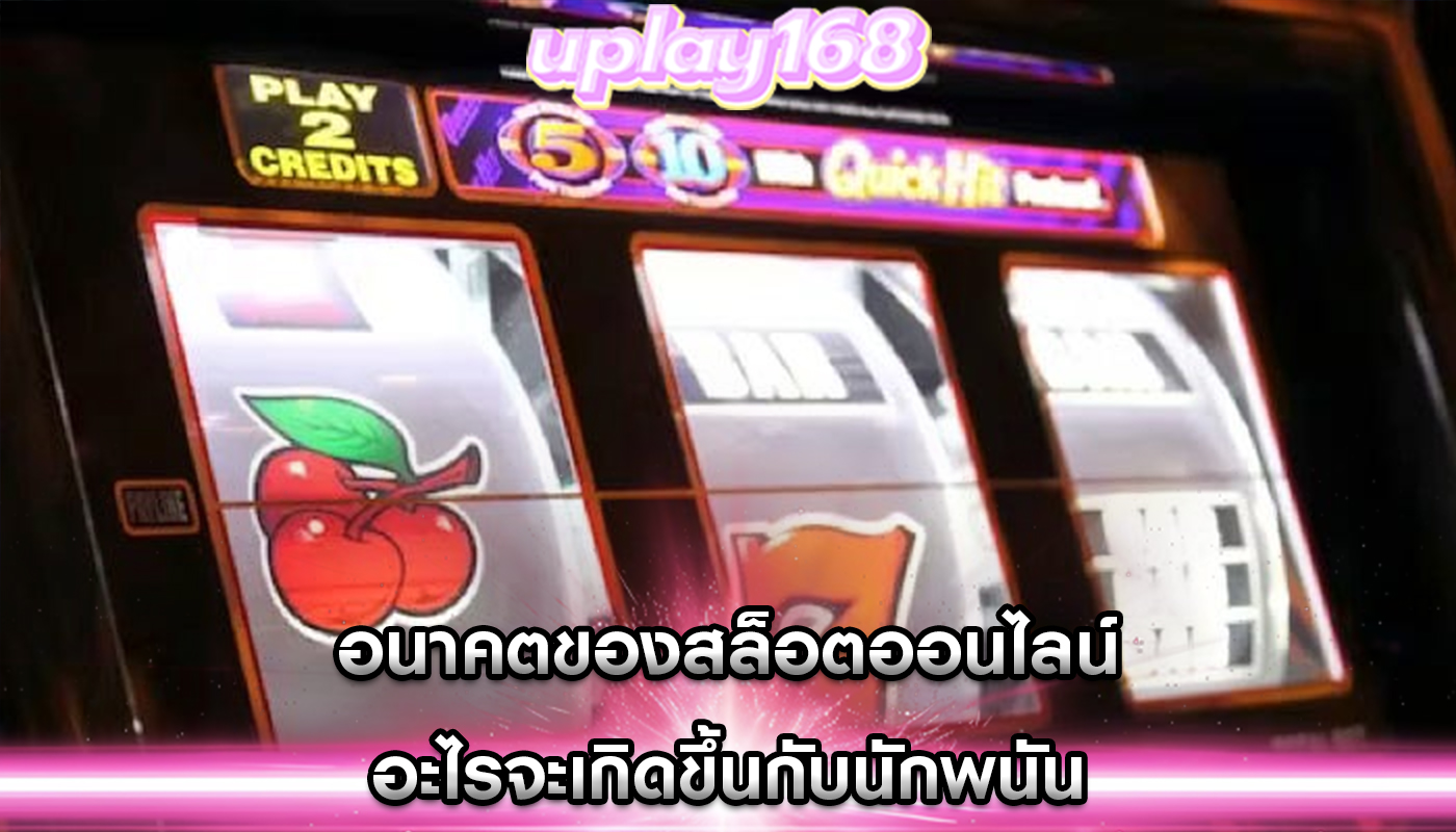 อนาคตของสล็อตออนไลน์ อะไรจะเกิดขึ้นกับนักพนัน