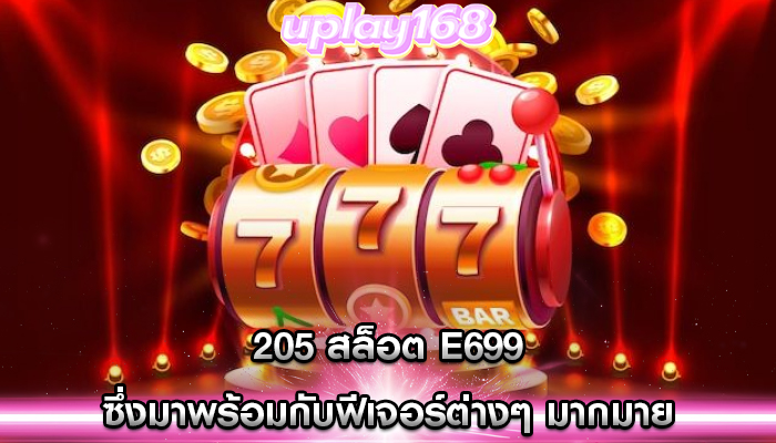 205 สล็อต e699 ซึ่งมาพร้อมกับฟีเจอร์ต่างๆ มากมาย
