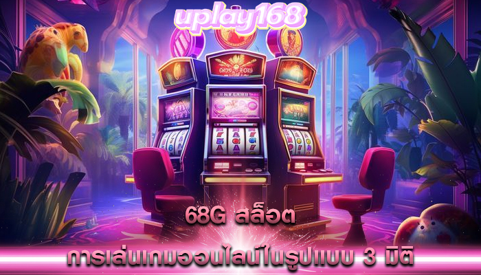 68g สล็อต การเล่นเกมออนไลน์ในรูปแบบ 3 มิติ