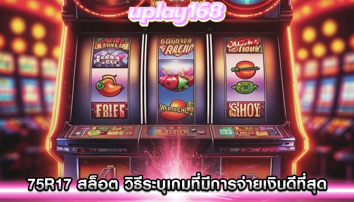 75r17 สล็อต วิธีระบุเกมที่มีการจ่ายเงินดีที่สุด