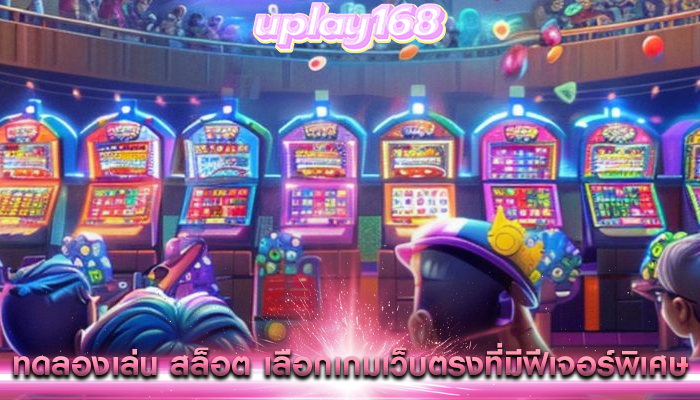 ทดลองเล่น สล็อต การเลือกเกมเว็บตรงที่มีฟีเจอร์พิเศษ