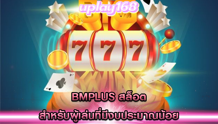 bmplus สล็อต สำหรับผู้เล่นที่มีงบประมาณน้อย