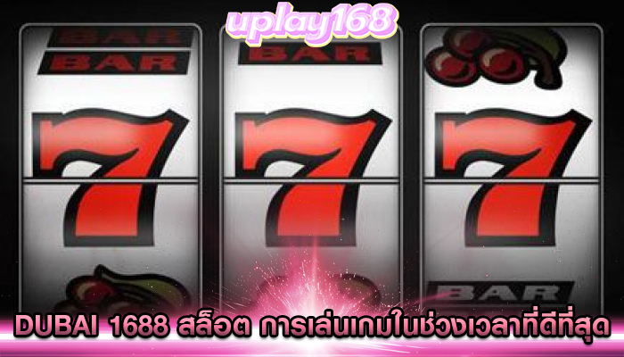 dubai 1688 สล็อต การเล่นเกมในช่วงเวลาที่ดีที่สุด