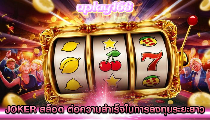 joker สล็อต ต่อความสำเร็จในการลงทุนระยะยาว