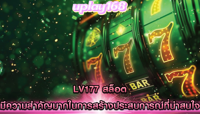 lv177 สล็อต มีความสำคัญมากในการสร้างประสบการณ์ที่น่าสนใจ