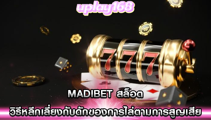 madibet สล็อต วิธีหลีกเลี่ยงกับดักของการไล่ตามการสูญเสีย