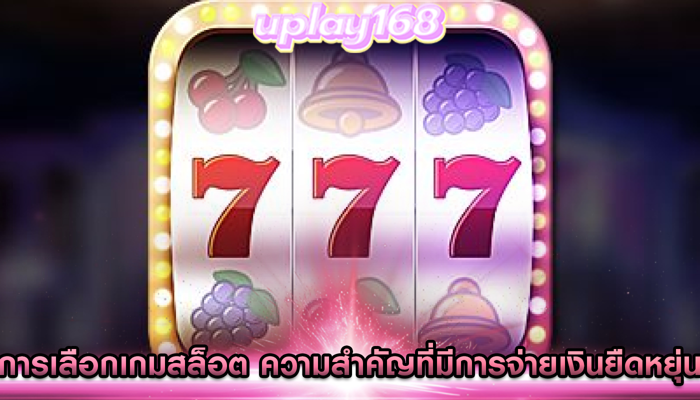 การเลือกเกมสล็อต ความสำคัญที่มีการจ่ายเงินยืดหยุ่น