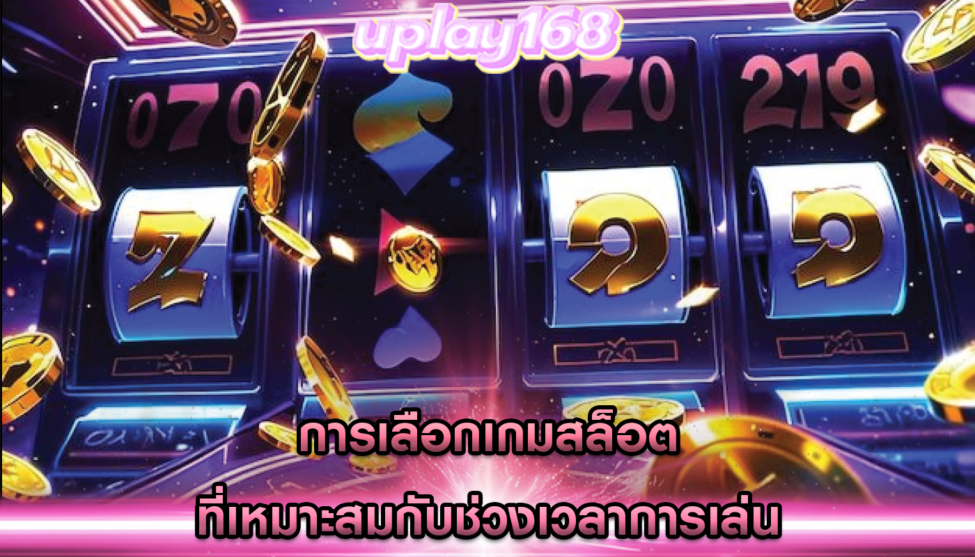 การเลือกเกมสล็อต ที่เหมาะสมกับช่วงเวลาการเล่น