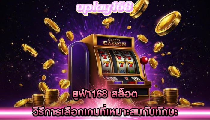 ยูฟ่า168 สล็อต วิธีการเลือกเกมที่เหมาะสมกับทักษะ