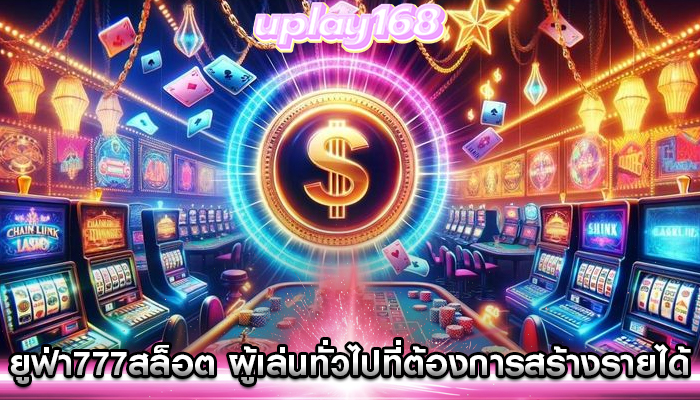ยูฟ่า777สล็อต ผู้เล่นทั่วไปที่ต้องการสร้างรายได้