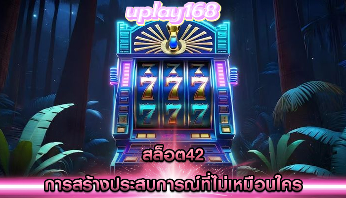 สล็อต42 การสร้างประสบการณ์ที่ไม่เหมือนใคร
