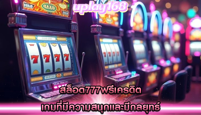 สล็อต777ฟรีเครดิต เกมที่มีความสนุกและมีกลยุทธ์