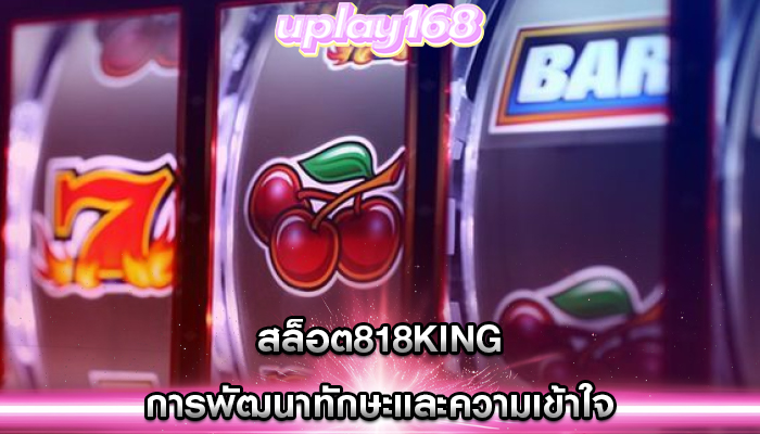 สล็อต818king การพัฒนาทักษะและความเข้าใจ