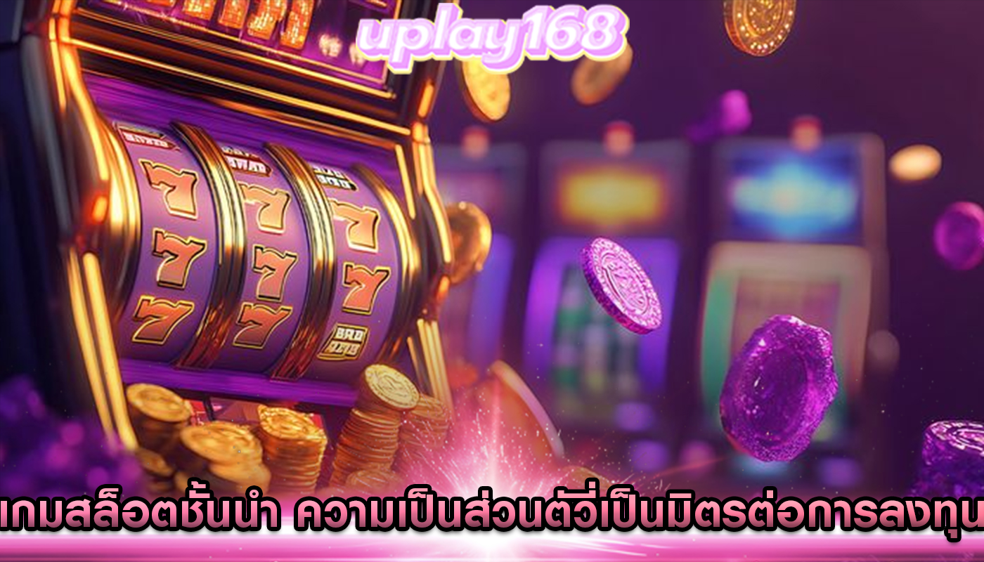 เกมสล็อตชั้นนำ ความเป็นส่วนตัวที่เป็นมิตรต่อการลงทุน