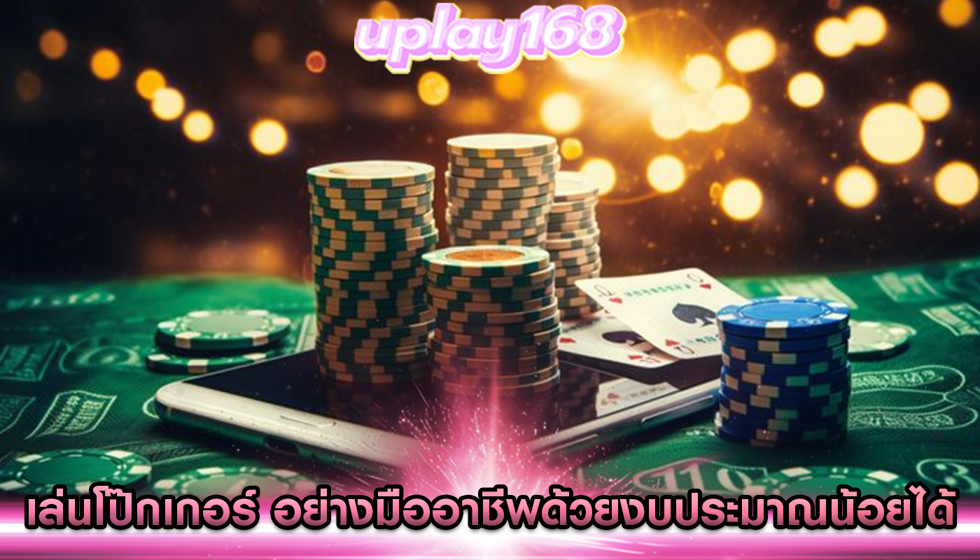 เล่นโป๊กเกอร์ อย่างมืออาชีพด้วยงบประมาณน้อยได้