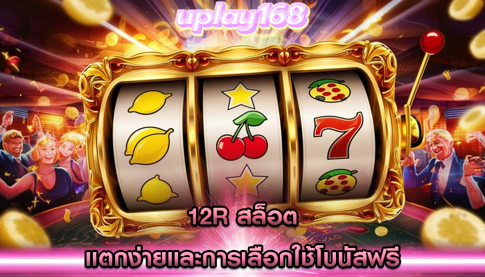 12r สล็อต แตกง่ายและการเลือกใช้โบนัสฟรี