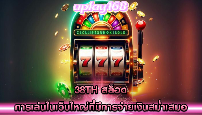 38th สล็อต การเล่นในเว็บใหญ่ที่มีการจ่ายเงินสม่ำเสมอ
