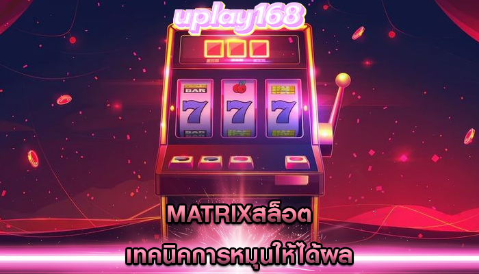 matrixสล็อต เทคนิคการหมุนให้ได้ผล