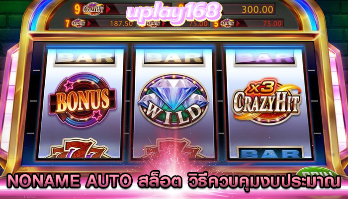 noname auto สล็อต วิธีควบคุมงบประมาณในการเดิมพัน