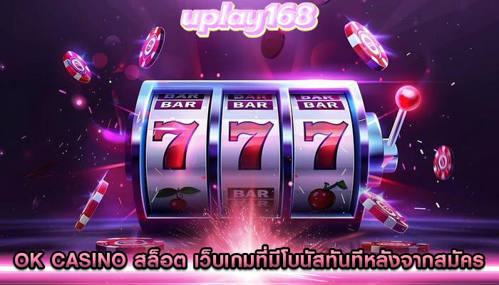ok casino สล็อต เว็บเกมที่มีโบนัสทันทีหลังจากสมัคร
