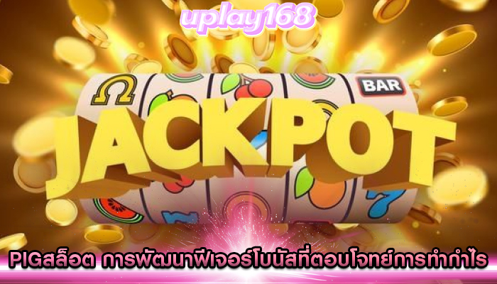 pigสล็อต การพัฒนาฟีเจอร์โบนัสที่ตอบโจทย์การทำกำไร