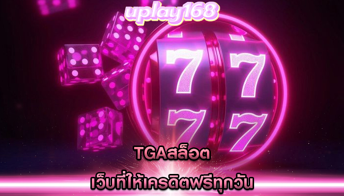 tgaสล็อต เว็บที่ให้เครดิตฟรีทุกวัน