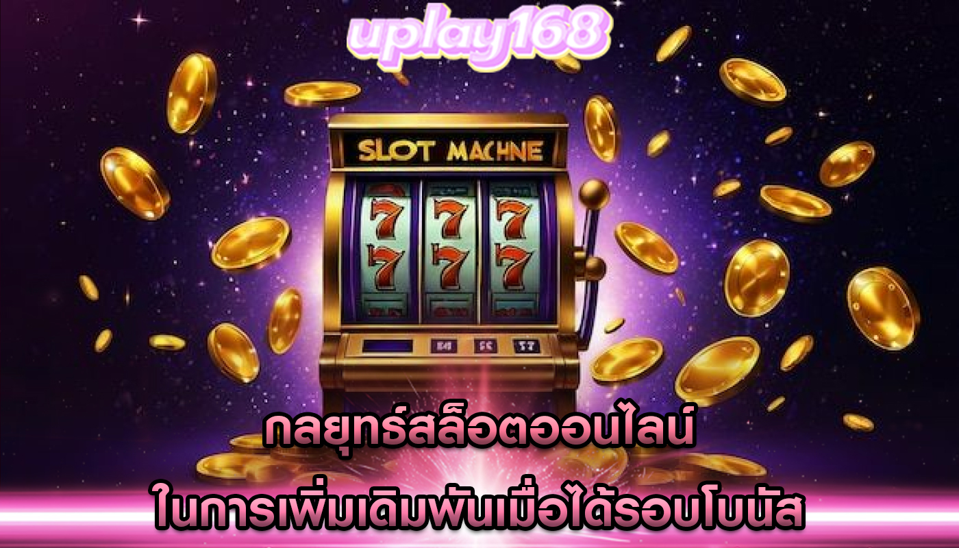 กลยุทธ์สล็อตออนไลน์ ในการเพิ่มเดิมพันเมื่อได้รอบโบนัส