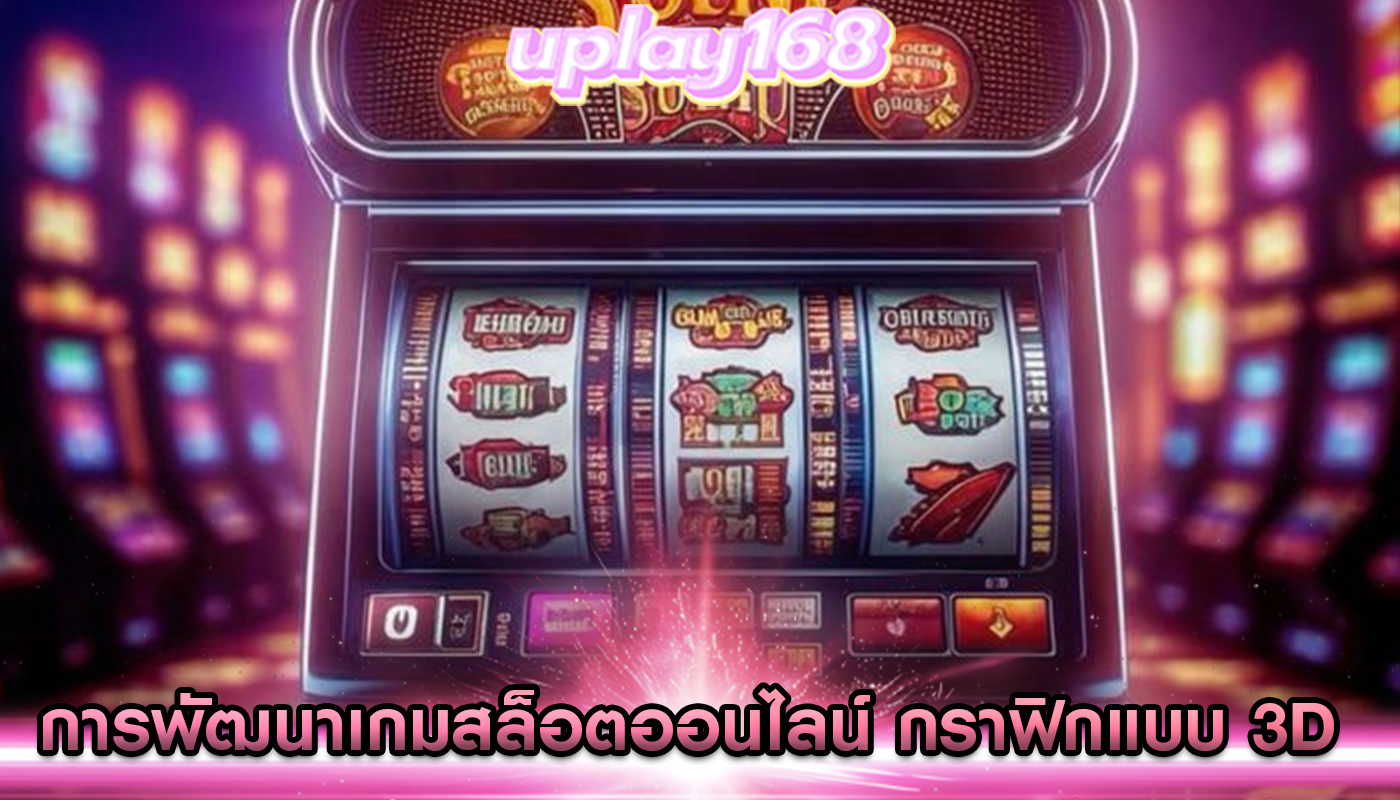 การพัฒนาเกมสล็อตออนไลน์ กราฟิกแบบ 3D ในการเพิ่มความสนุก