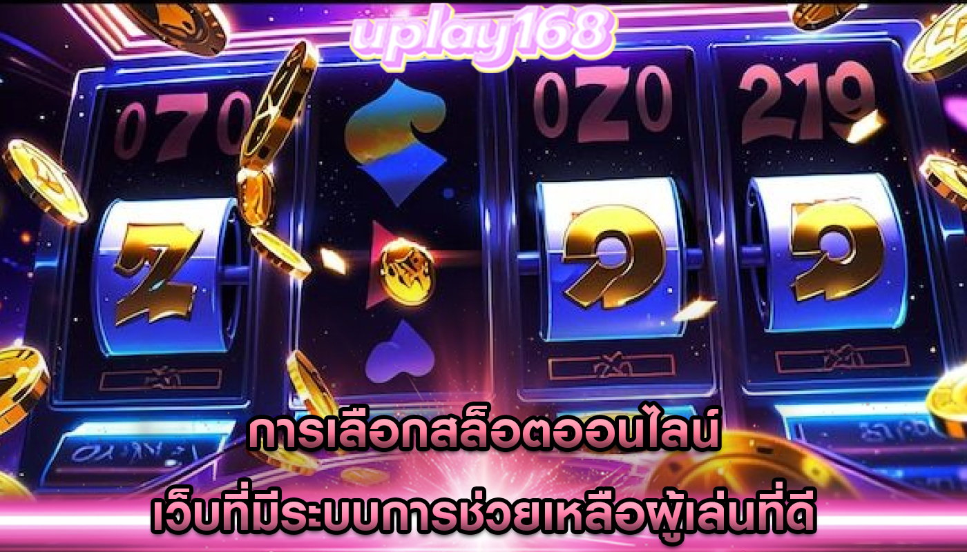การเลือกสล็อตออนไลน์ เว็บที่มีระบบการช่วยเหลือผู้เล่นที่ดี