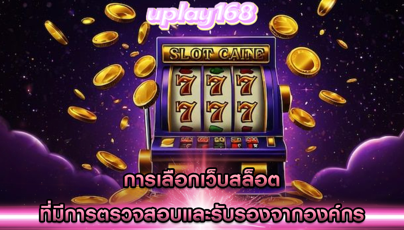การเลือกเว็บสล็อต ที่มีการตรวจสอบและรับรองจากองค์กร