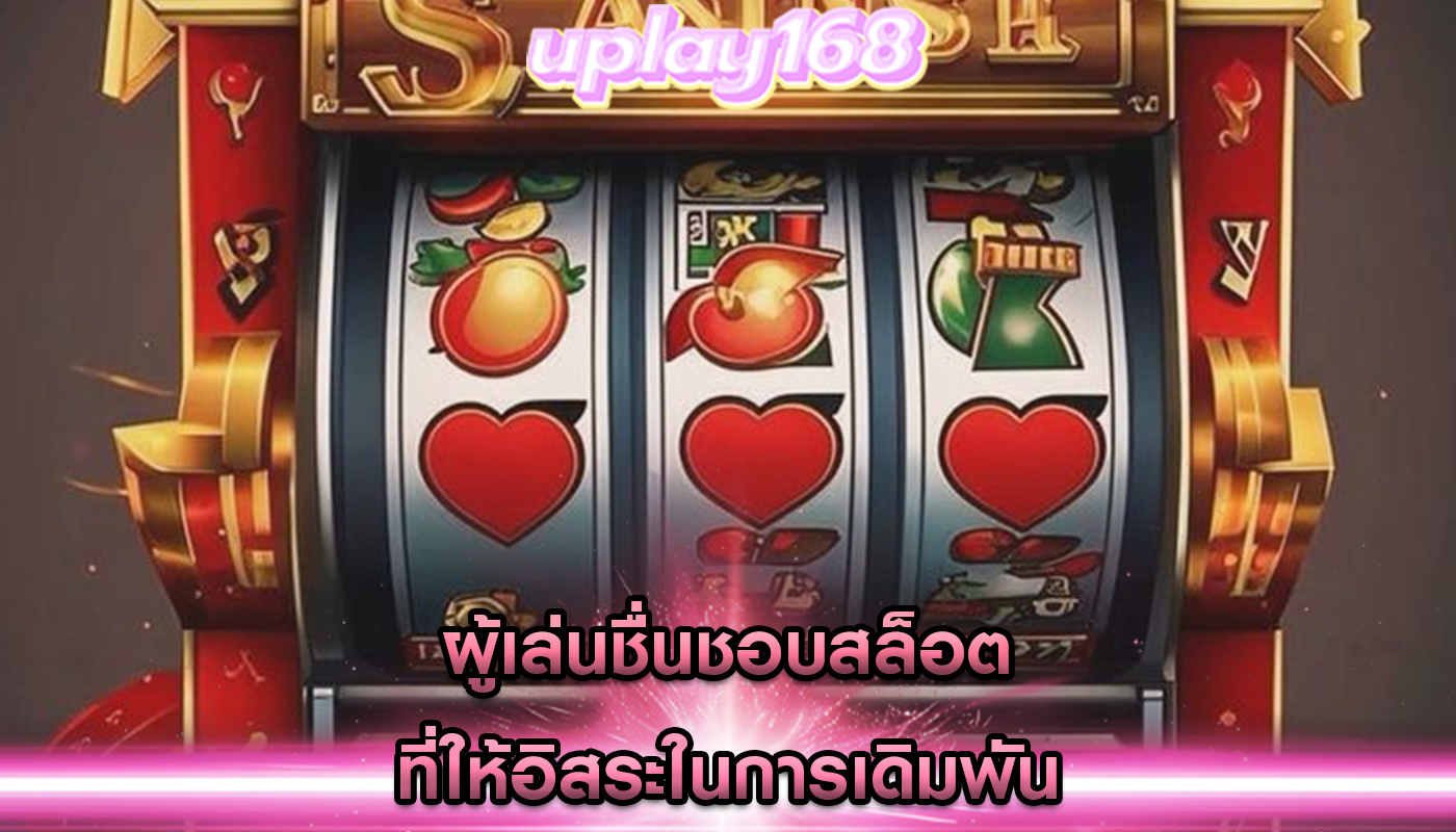 ผู้เล่นชื่นชอบสล็อต ที่ให้อิสระในการเดิมพัน