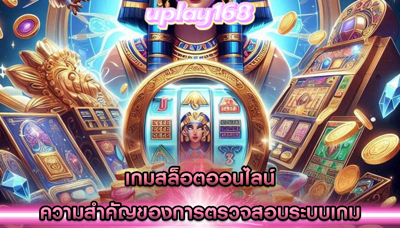 เกมสล็อตออนไลน์ ความสำคัญของการตรวจสอบระบบเกม